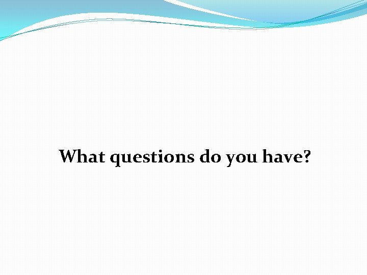 What questions do you have? 