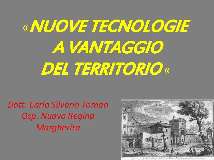  «NUOVE TECNOLOGIE A VANTAGGIO DEL TERRITORIO « Dott. Carlo Silverio Tomao Osp. Nuovo