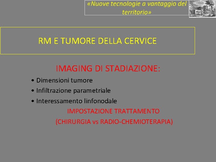 RM E TUMORE DELLA CERVICE IMAGING DI STADIAZIONE: • Dimensioni tumore • Infiltrazione parametriale