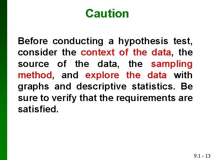 Caution Before conducting a hypothesis test, consider the context of the data, the source