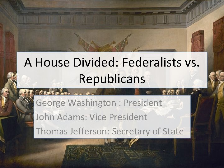 A House Divided: Federalists vs. Republicans George Washington : President John Adams: Vice President