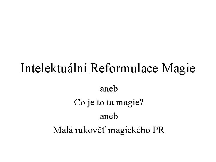 Intelektuální Reformulace Magie aneb Co je to ta magie? aneb Malá rukověť magického PR