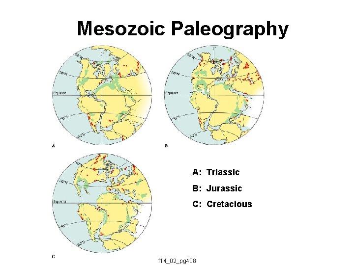 Mesozoic Paleography A: Triassic B: Jurassic C: Cretacious f 14_02_pg 408 