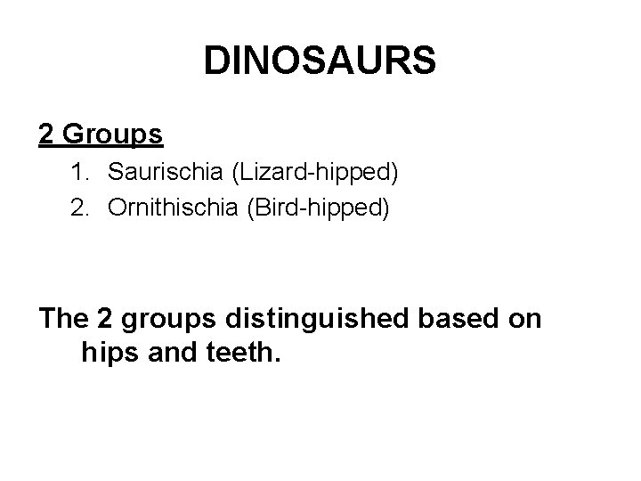 DINOSAURS 2 Groups 1. Saurischia (Lizard-hipped) 2. Ornithischia (Bird-hipped) The 2 groups distinguished based