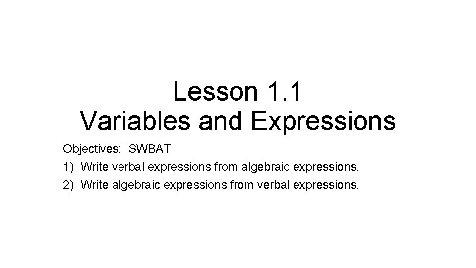 Lesson 1. 1 Variables and Expressions Objectives: SWBAT 1) Write verbal expressions from algebraic