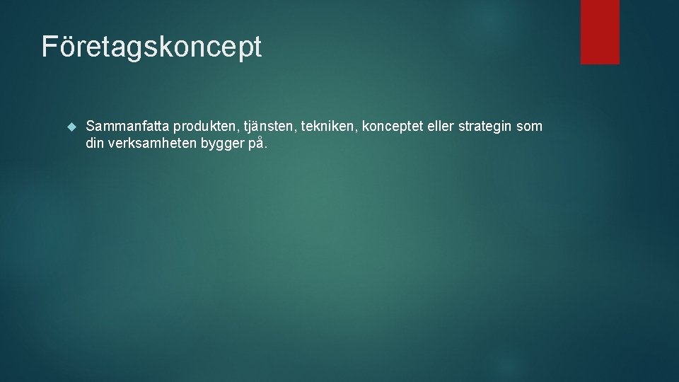 Företagskoncept Sammanfatta produkten, tjänsten, tekniken, konceptet eller strategin som din verksamheten bygger på. 