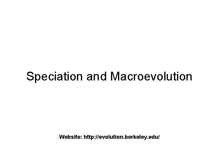 Speciation and Macroevolution Website: http: //evolution. berkeley. edu/ 