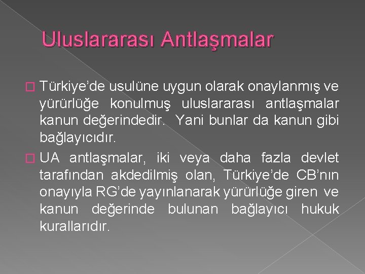 Uluslararası Antlaşmalar Türkiye’de usulüne uygun olarak onaylanmış ve yürürlüğe konulmuş uluslararası antlaşmalar kanun değerindedir.