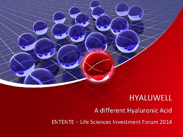 HYALUWELL A different Hyaluronic Acid ENTENTE – Life Sciences Investment Forum 2014 