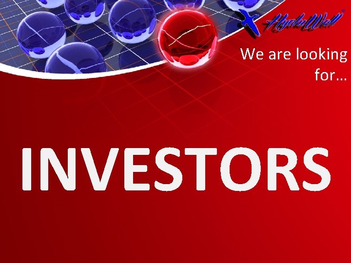 We are looking for… INVESTORS 