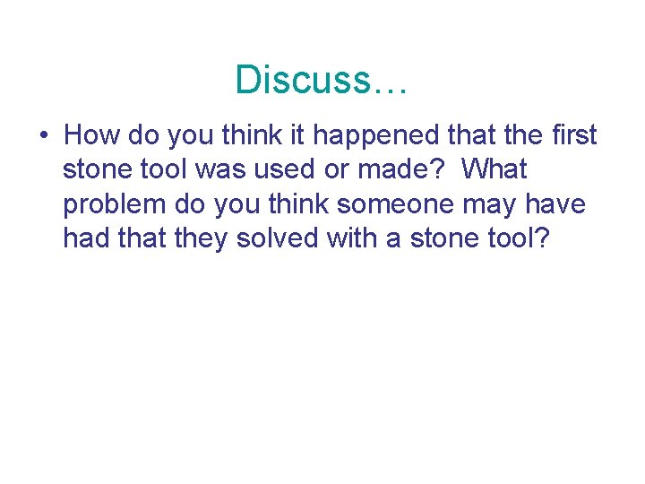Discuss… • How do you think it happened that the first stone tool was