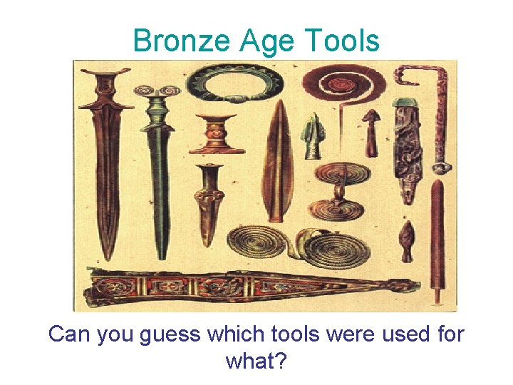 Bronze Age Tools Can you guess which tools were used for what? 