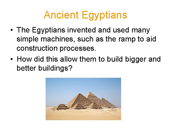 Ancient Egyptians • The Egyptians invented and used many simple machines, such as the