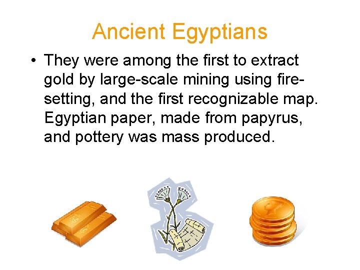 Ancient Egyptians • They were among the first to extract gold by large-scale mining