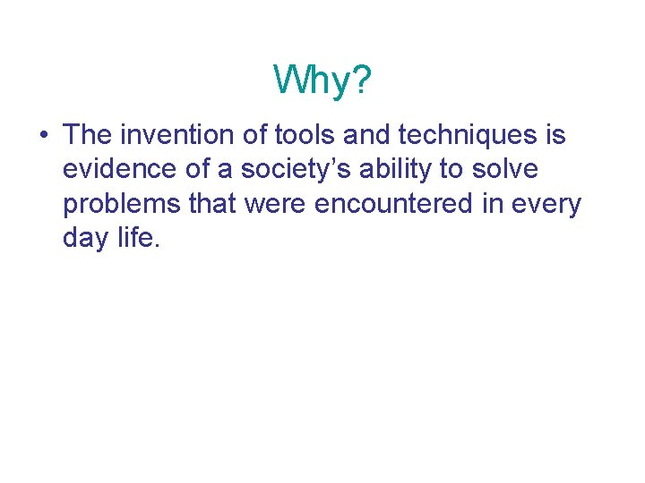 Why? • The invention of tools and techniques is evidence of a society’s ability