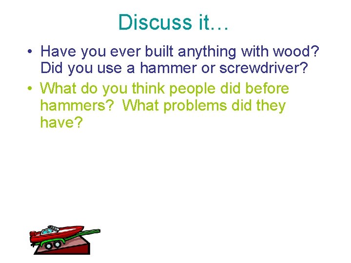 Discuss it… • Have you ever built anything with wood? Did you use a