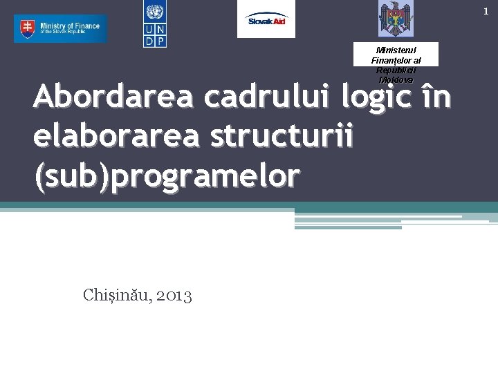 1 Ministerul Finanțelor al Republicii Moldova Abordarea cadrului logic în elaborarea structurii (sub)programelor Chișinău,