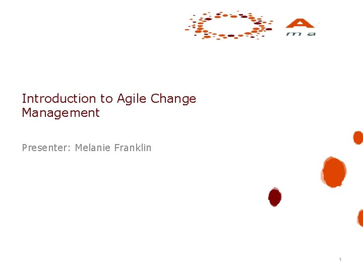 Introduction to Agile Change Management Presenter: Melanie Franklin 1 