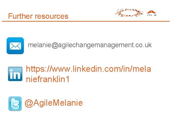 Further resources melanie@agilechangemanagement. co. uk https: //www. linkedin. com/in/mela niefranklin 1 @Agile. Melanie 