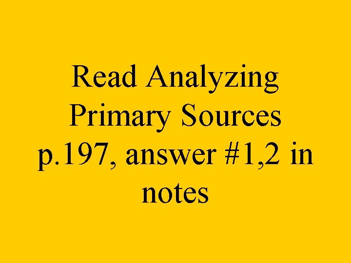 Read Analyzing Primary Sources p. 197, answer #1, 2 in notes 