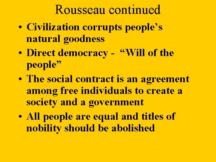 Rousseau continued • Civilization corrupts people’s natural goodness • Direct democracy - “Will of