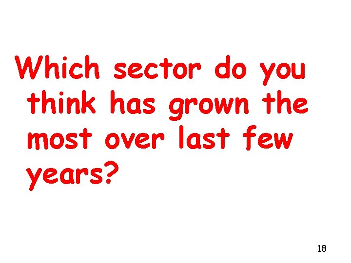 Which sector do you think has grown the most over last few years? 18