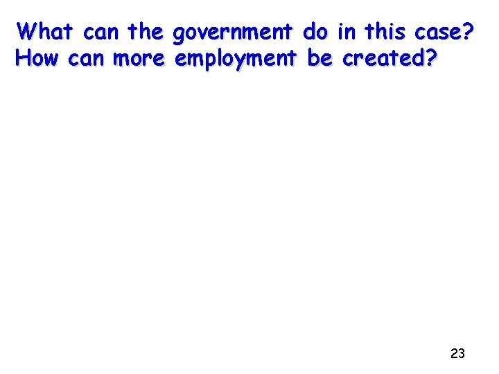 What can the government do in this case? How can more employment be created?