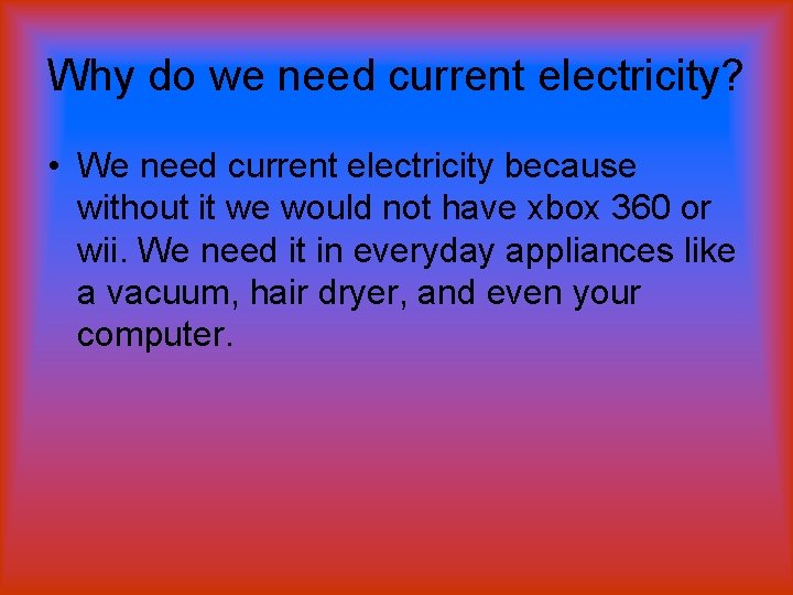 Why do we need current electricity? • We need current electricity because without it