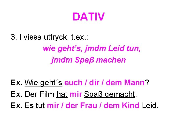 DATIV 3. I vissa uttryck, t. ex. : wie geht’s, jmdm Leid tun, jmdm