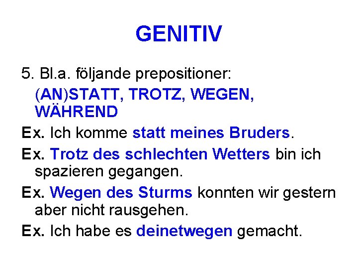 GENITIV 5. Bl. a. följande prepositioner: (AN)STATT, TROTZ, WEGEN, WÄHREND Ex. Ich komme statt