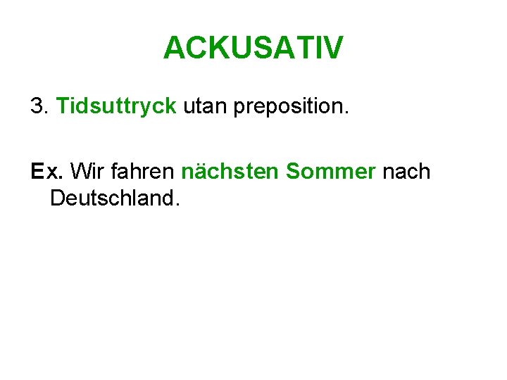 ACKUSATIV 3. Tidsuttryck utan preposition. Ex. Wir fahren nächsten Sommer nach Deutschland. 