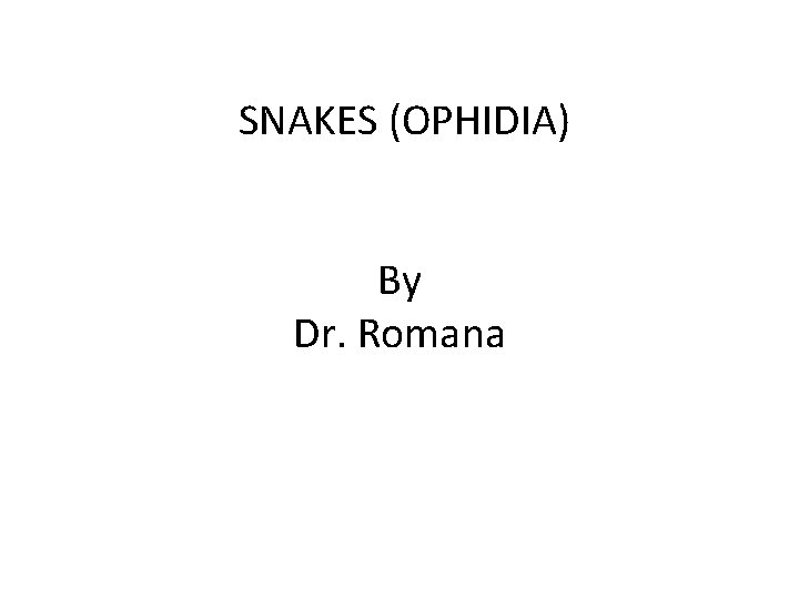 SNAKES (OPHIDIA) By Dr. Romana 