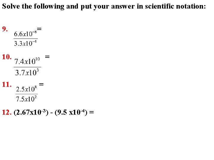 Solve the following and put your answer in scientific notation: 9. = 10. 11.