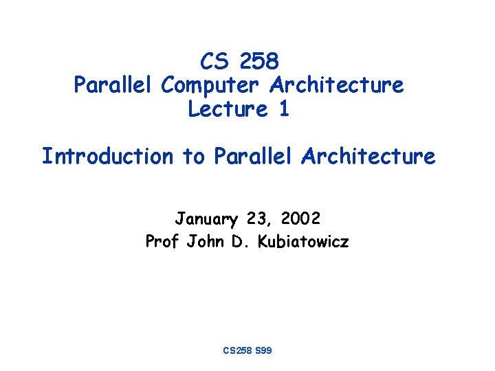 CS 258 Parallel Computer Architecture Lecture 1 Introduction to Parallel Architecture January 23, 2002