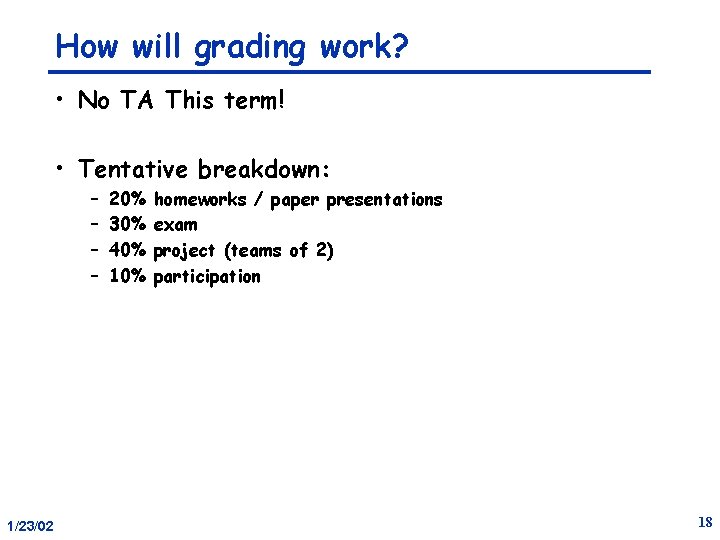 How will grading work? • No TA This term! • Tentative breakdown: – –