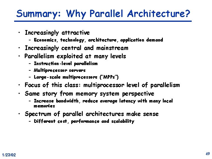 Summary: Why Parallel Architecture? • Increasingly attractive – Economics, technology, architecture, application demand •