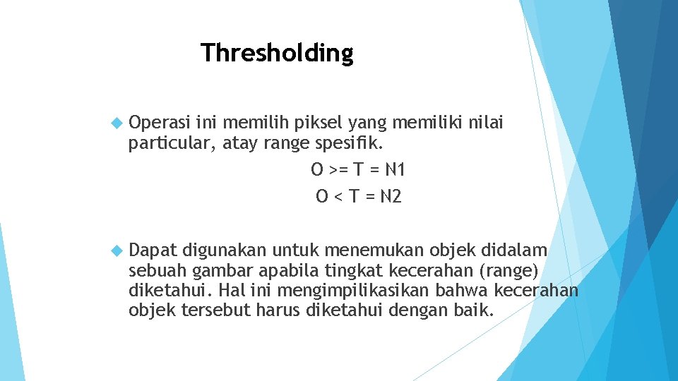 Thresholding Operasi ini memilih piksel yang memiliki nilai particular, atay range spesifik. O >=