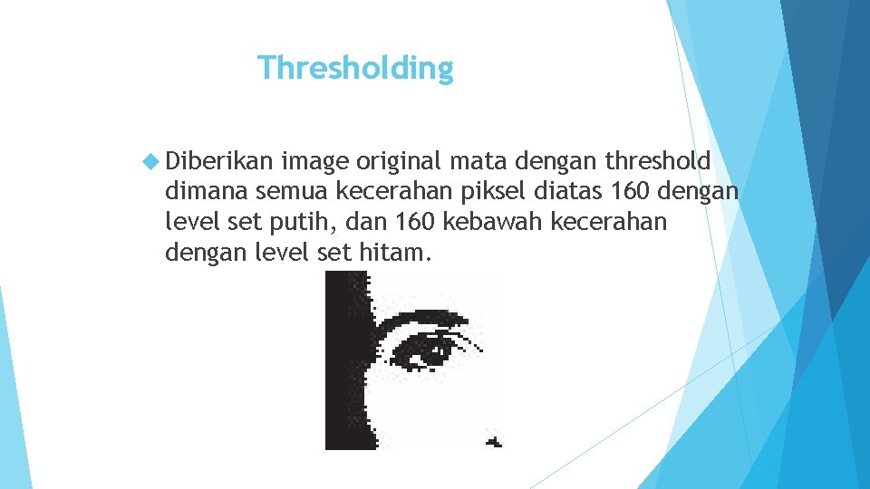 Thresholding Diberikan image original mata dengan threshold dimana semua kecerahan piksel diatas 160 dengan