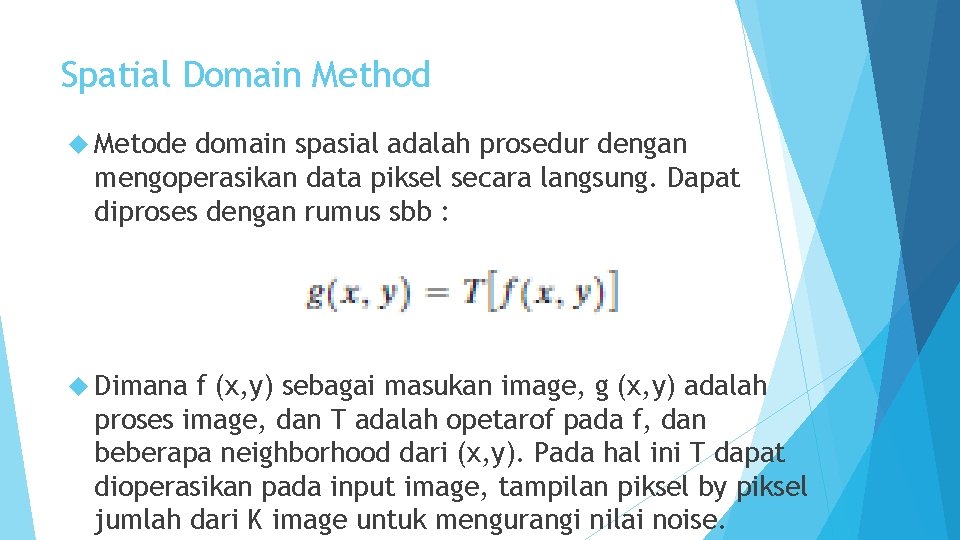 Spatial Domain Method Metode domain spasial adalah prosedur dengan mengoperasikan data piksel secara langsung.