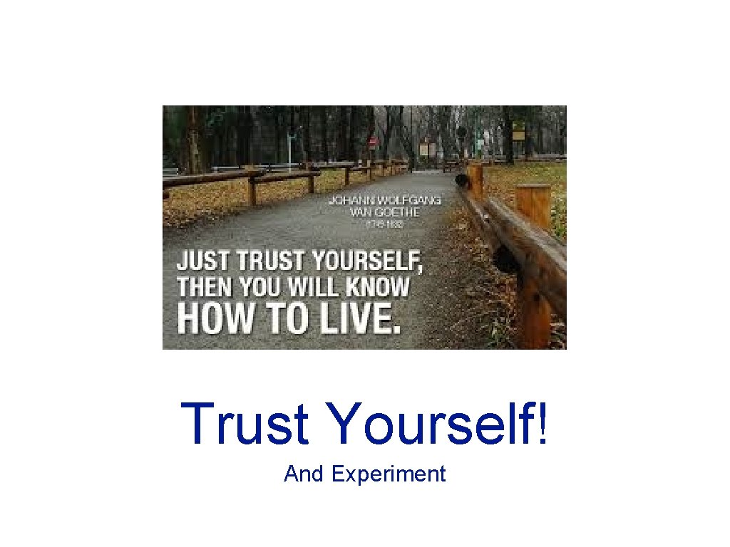 Trust Yourself! And Experiment 