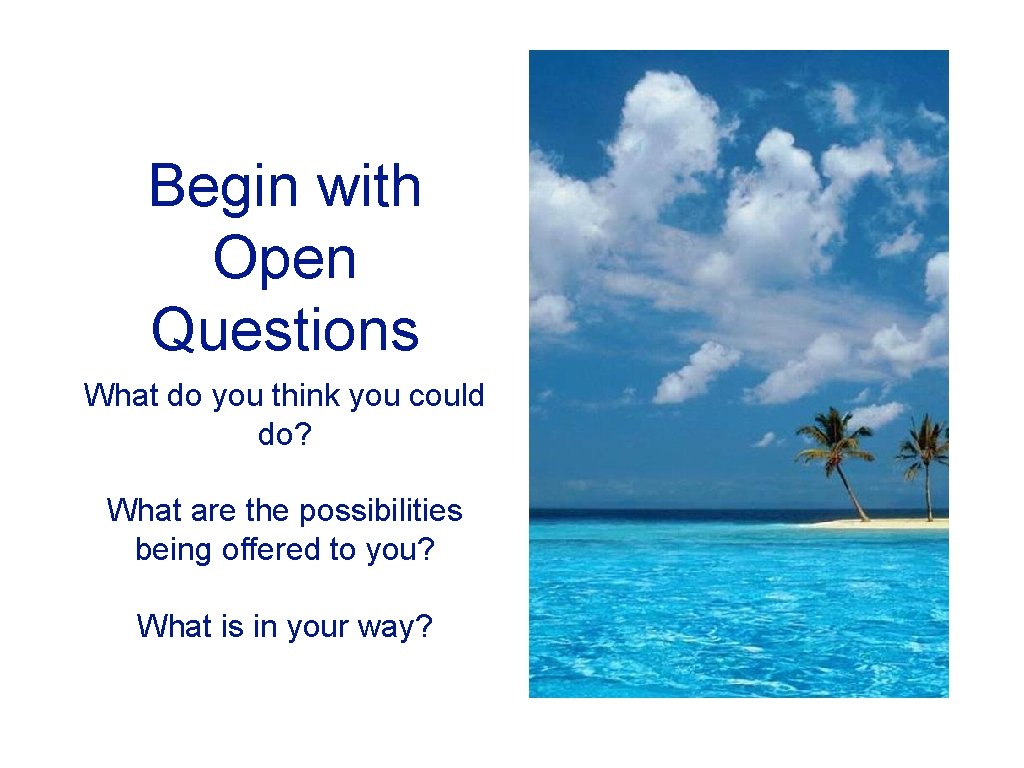 Begin with Open Questions What do you think you could do? What are the