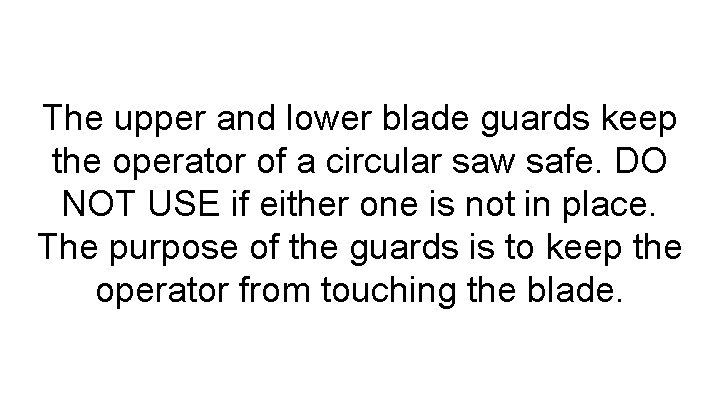 The upper and lower blade guards keep the operator of a circular saw safe.