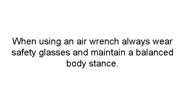 When using an air wrench always wear safety glasses and maintain a balanced body