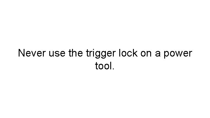 Never use the trigger lock on a power tool. 