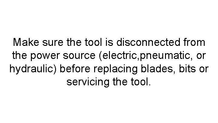 Make sure the tool is disconnected from the power source (electric, pneumatic, or hydraulic)