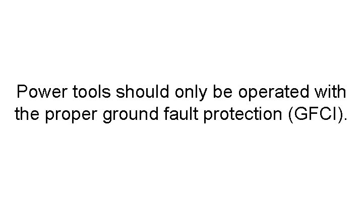 Power tools should only be operated with the proper ground fault protection (GFCI). 