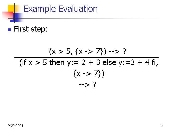 Example Evaluation n First step: (x > 5, {x -> 7}) --> ? (if