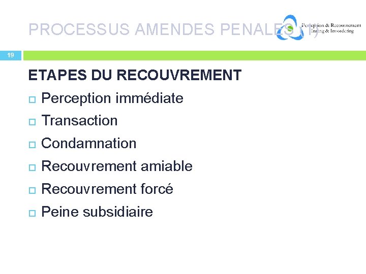 PROCESSUS AMENDES PENALES (1) 19 ETAPES DU RECOUVREMENT Perception immédiate Transaction Condamnation Recouvrement amiable