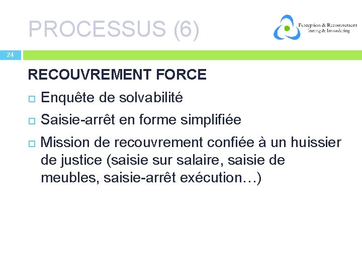 PROCESSUS (6) 24 RECOUVREMENT FORCE Enquête de solvabilité Saisie-arrêt en forme simplifiée Mission de