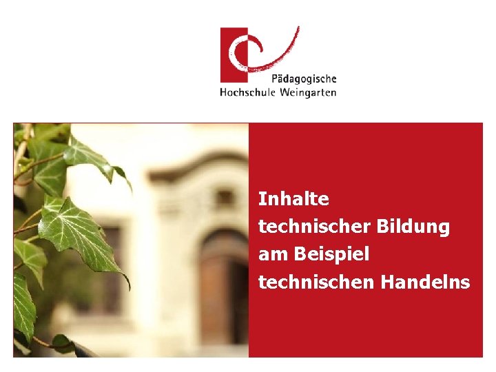 Inhalte technischer Bildung am Beispiel technischen Handelns PH Weingarten, 21. 09. 2021 Referent: M.